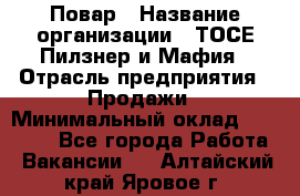 Повар › Название организации ­ ТОСЕ Пилзнер и Мафия › Отрасль предприятия ­ Продажи › Минимальный оклад ­ 20 000 - Все города Работа » Вакансии   . Алтайский край,Яровое г.